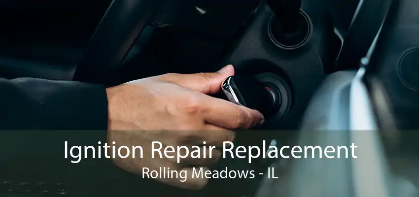 Ignition Repair Replacement Rolling Meadows - IL